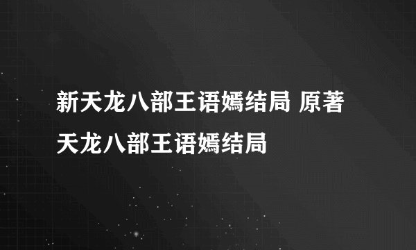 新天龙八部王语嫣结局 原著天龙八部王语嫣结局