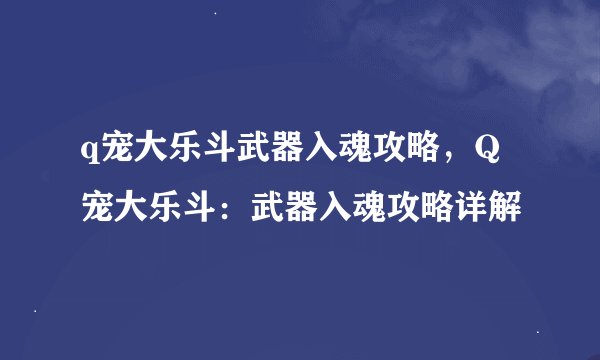 q宠大乐斗武器入魂攻略，Q宠大乐斗：武器入魂攻略详解