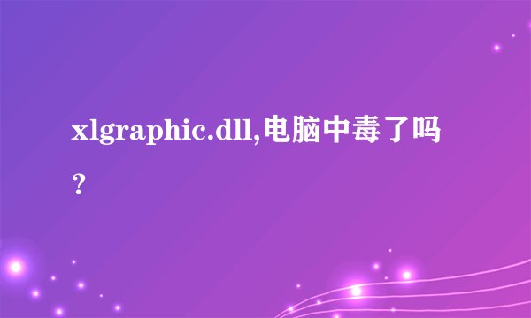 xlgraphic.dll,电脑中毒了吗？