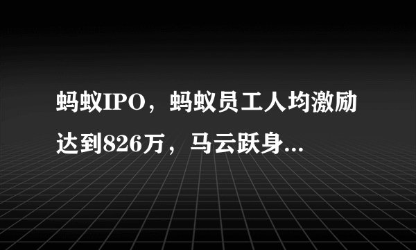 蚂蚁IPO，蚂蚁员工人均激励达到826万，马云跃身11大富豪