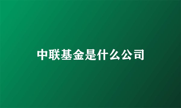 中联基金是什么公司