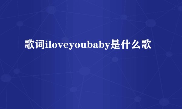 歌词iloveyoubaby是什么歌
