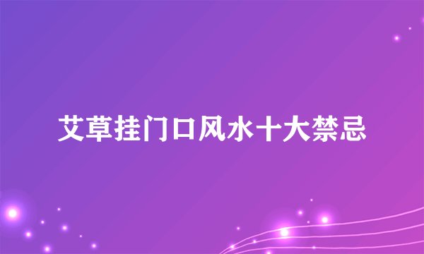 艾草挂门口风水十大禁忌