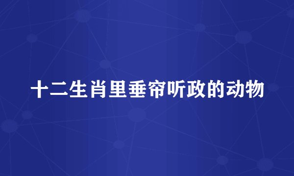 十二生肖里垂帘听政的动物