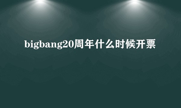 bigbang20周年什么时候开票