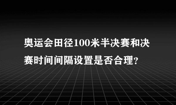 奥运会田径100米半决赛和决赛时间间隔设置是否合理?