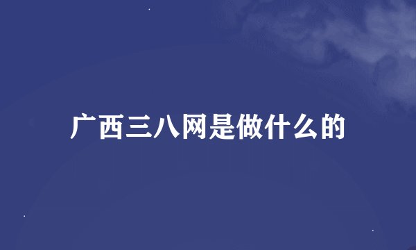 广西三八网是做什么的