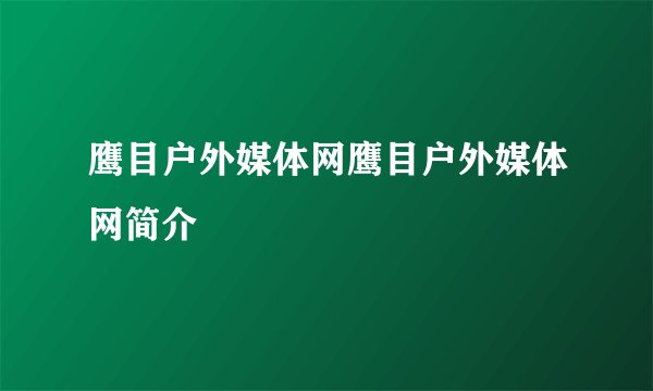 鹰目户外媒体网鹰目户外媒体网简介
