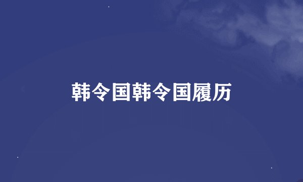 韩令国韩令国履历
