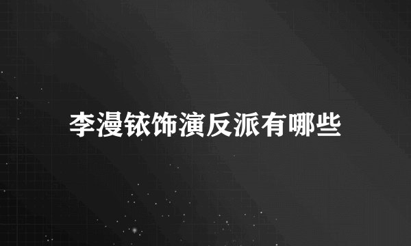 李漫铱饰演反派有哪些