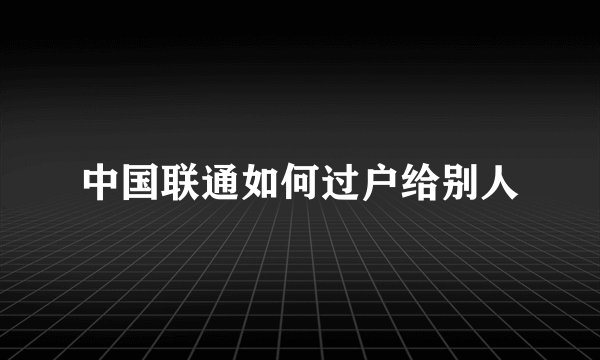 中国联通如何过户给别人