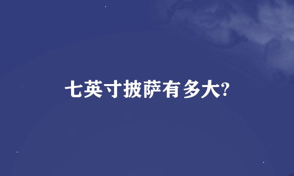 七英寸披萨有多大?