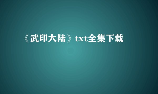 《武印大陆》txt全集下载