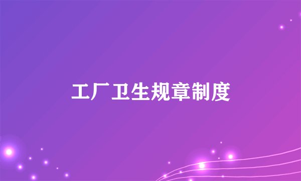 工厂卫生规章制度