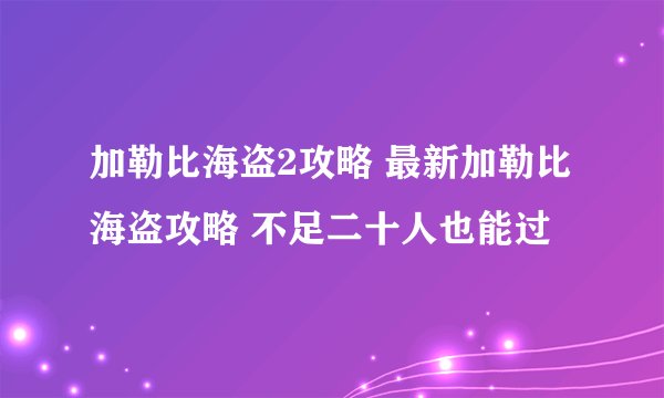 加勒比海盗2攻略 最新加勒比海盗攻略 不足二十人也能过