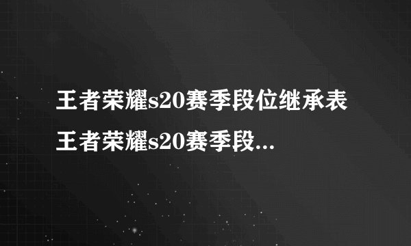 王者荣耀s20赛季段位继承表 王者荣耀s20赛季段位继承表一览