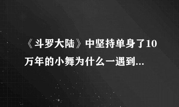 《斗罗大陆》中坚持单身了10万年的小舞为什么一遇到唐三就成为人妻了？