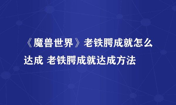《魔兽世界》老铁腭成就怎么达成 老铁腭成就达成方法