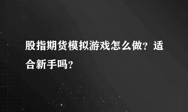 股指期货模拟游戏怎么做？适合新手吗？