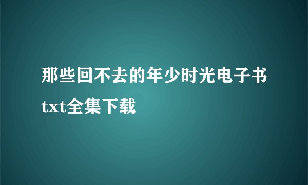 那些回不去的年少时光电子书txt全集下载