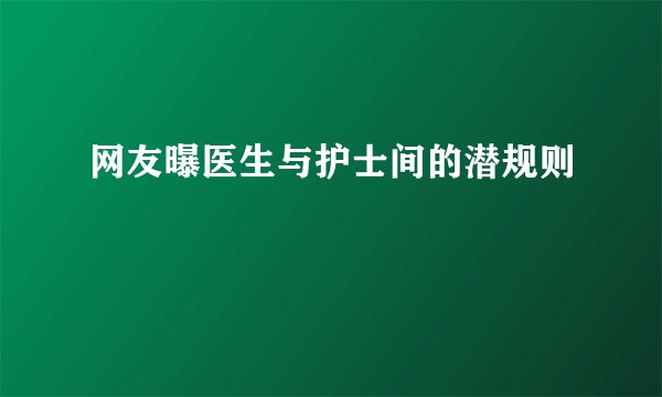 网友曝医生与护士间的潜规则