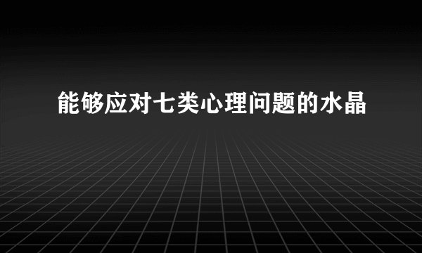 能够应对七类心理问题的水晶