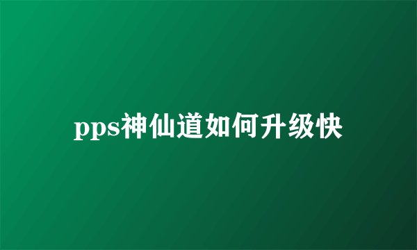 pps神仙道如何升级快