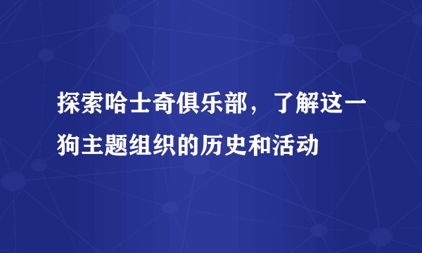 探索哈士奇俱乐部,了解这一狗主题组织的历史和活动