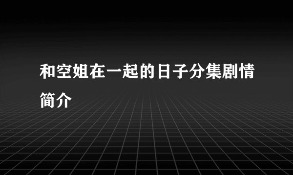 和空姐在一起的日子分集剧情简介