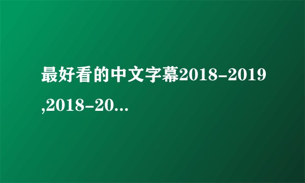 最好看的中文字幕2018-2019,2018-2019最佳中文电影字幕汇总