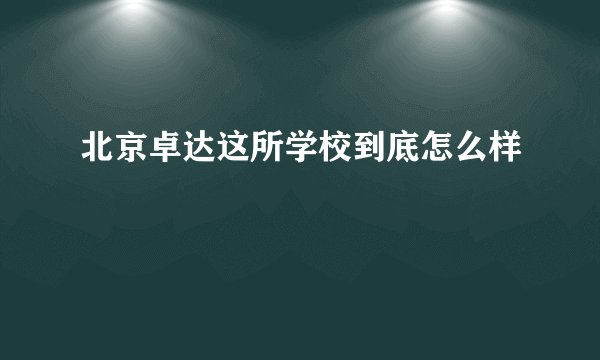 北京卓达这所学校到底怎么样