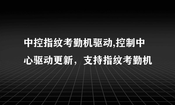 中控指纹考勤机驱动,控制中心驱动更新，支持指纹考勤机
