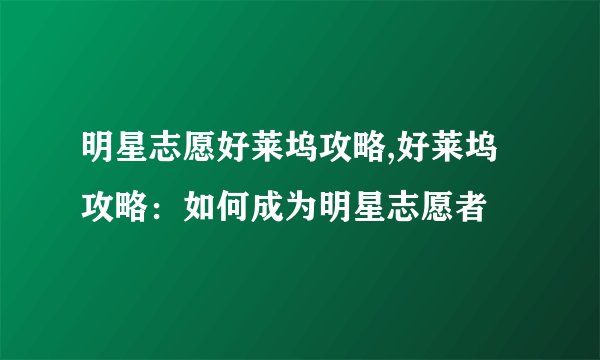 明星志愿好莱坞攻略,好莱坞攻略：如何成为明星志愿者