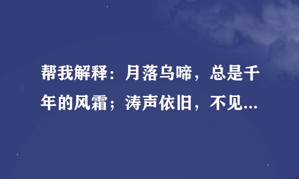帮我解释：月落乌啼，总是千年的风霜；涛声依旧，不见当初的夜晚。