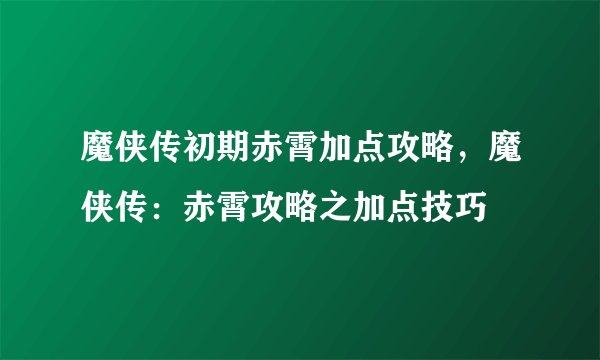 魔侠传初期赤霄加点攻略，魔侠传：赤霄攻略之加点技巧