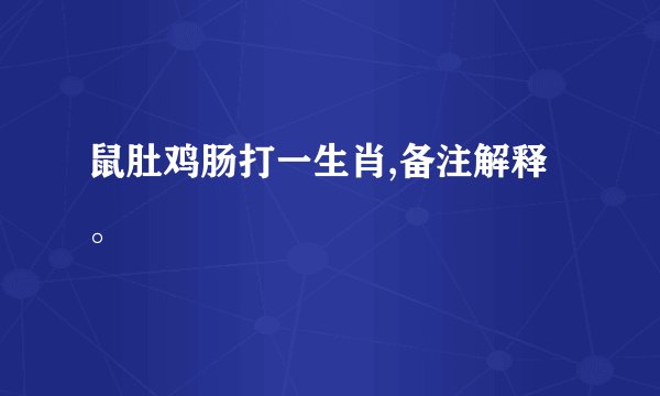 鼠肚鸡肠打一生肖,备注解释。