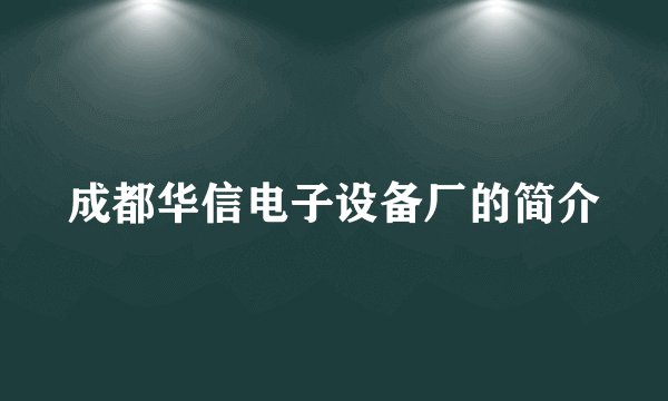 成都华信电子设备厂的简介