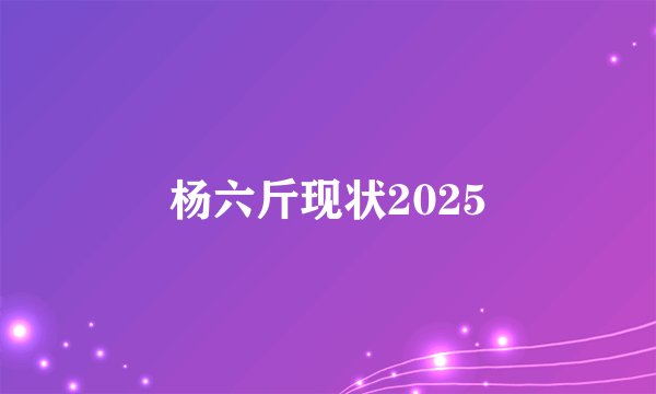 杨六斤现状2025