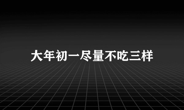 大年初一尽量不吃三样