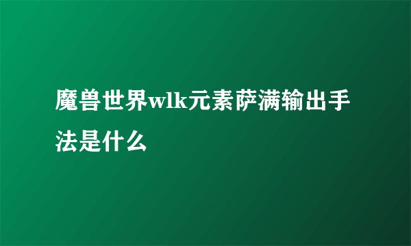 魔兽世界wlk元素萨满输出手法是什么