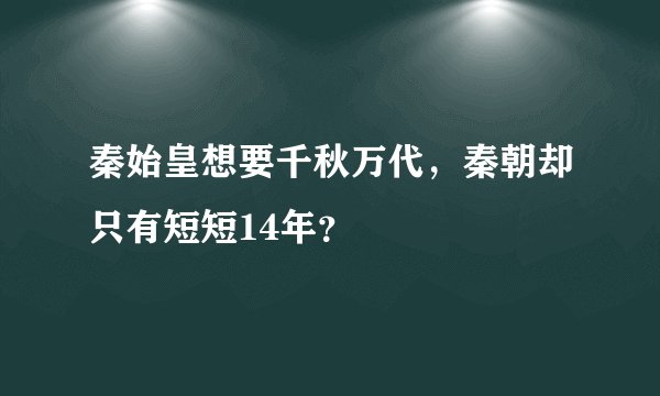 秦始皇想要千秋万代，秦朝却只有短短14年？