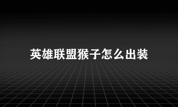 英雄联盟猴子怎么出装