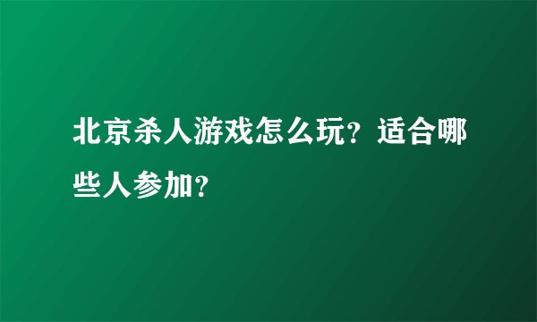 北京杀人游戏怎么玩？适合哪些人参加？