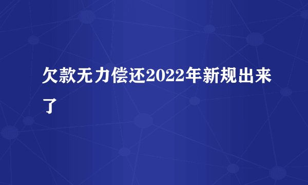 欠款无力偿还2022年新规出来了