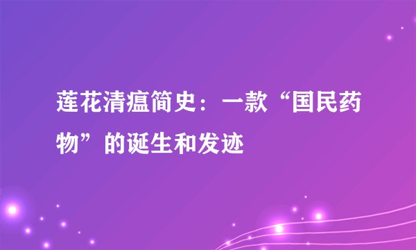 莲花清瘟简史：一款“国民药物”的诞生和发迹