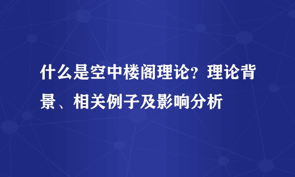 什么是空中楼阁理论？理论背景、相关例子及影响分析