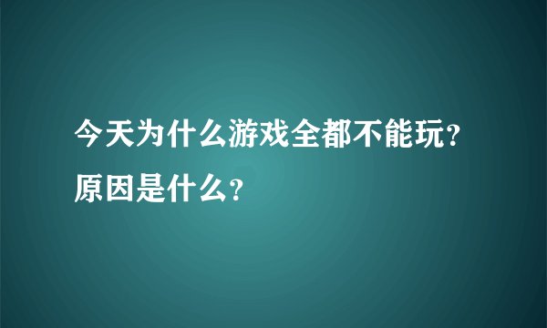 今天为什么游戏全都不能玩？原因是什么？
