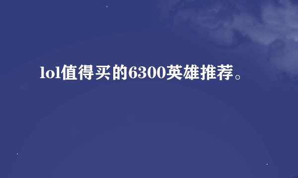 lol值得买的6300英雄推荐。