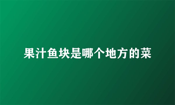 果汁鱼块是哪个地方的菜