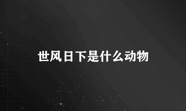 世风日下是什么动物